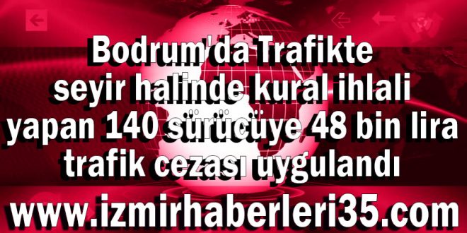 Bodrum'da Trafikte seyir halinde kural ihlali yapan 140 sürücüye 48 bin lira trafik cezası uygulandı