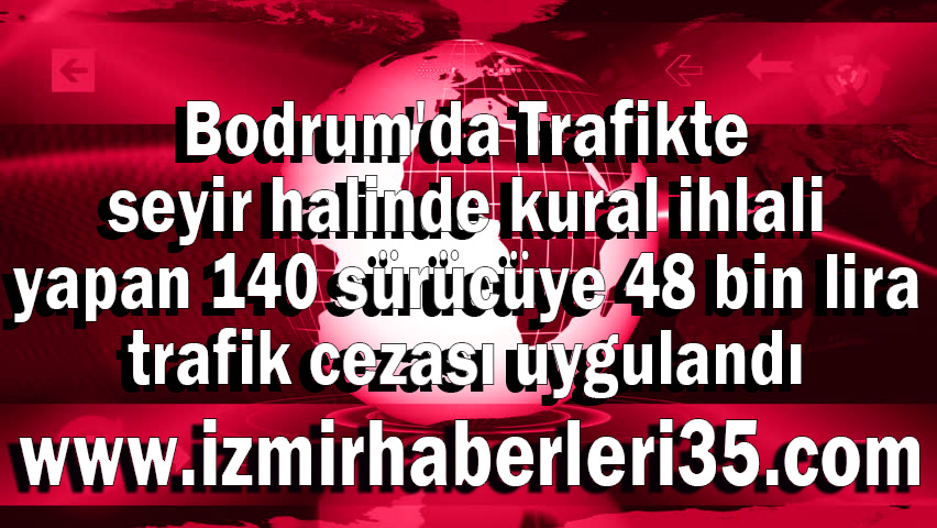 Bodrum'da Trafikte seyir halinde kural ihlali yapan 140 sürücüye 48 bin lira trafik cezası uygulandı