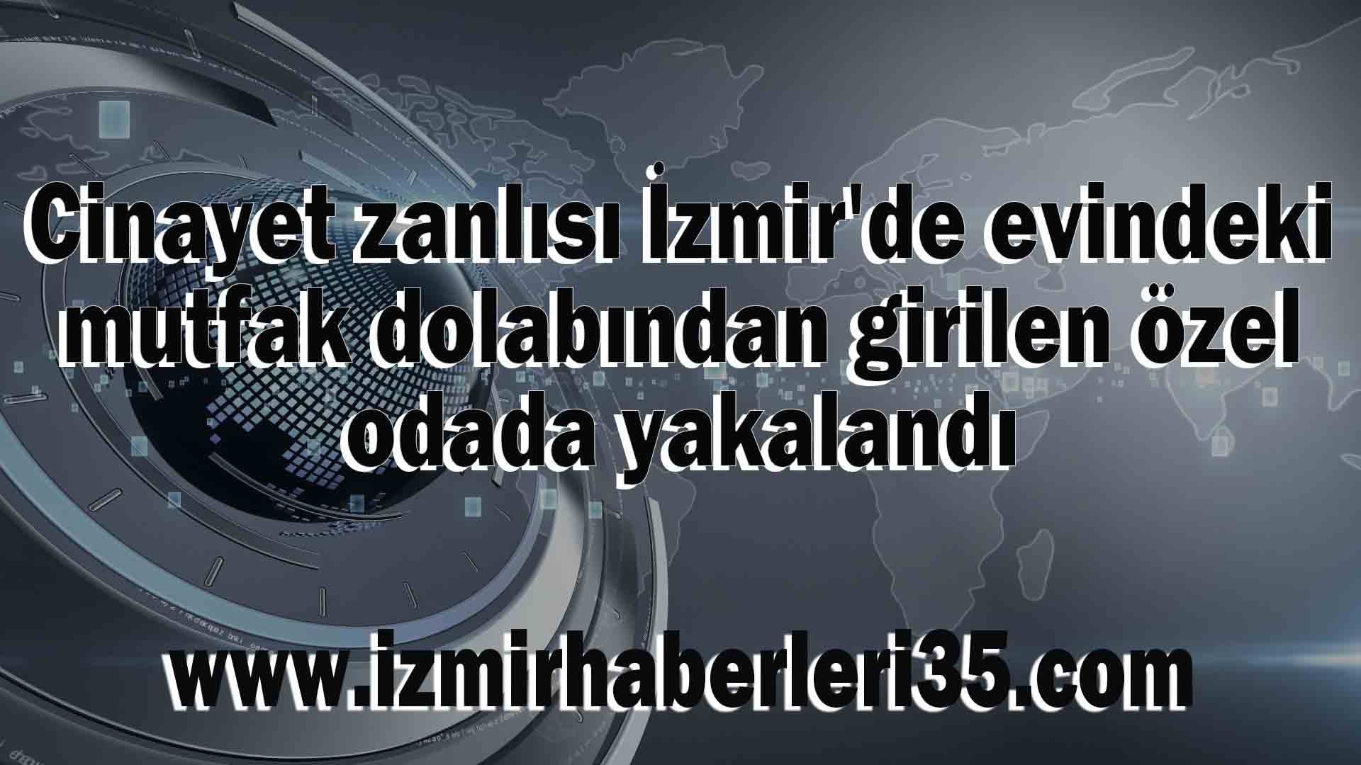 Cinayet zanlısı İzmir'de evindeki mutfak dolabından girilen özel odada yakalandı