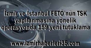 İzmir ve İstanbul FETÖ'nün TSK yapılanmasına yönelik operasyonda 159 yeni tutuklama