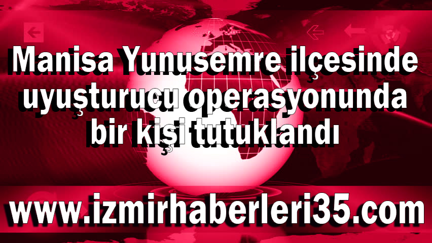 Manisa Yunusemre ilçesinde uyuşturucu operasyonunda bir kişi tutuklandı