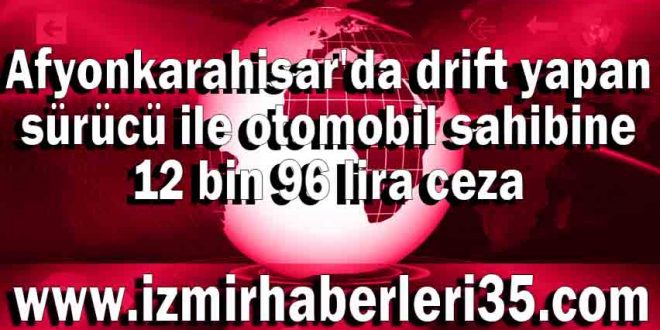 Afyonkarahisar'da drift yapan sürücü ile otomobil sahibine 12 bin 96 lira ceza