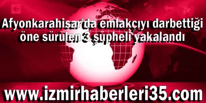 Afyonkarahisar'da emlakçıyı darbettiği öne sürülen 3 şüpheli yakalandı