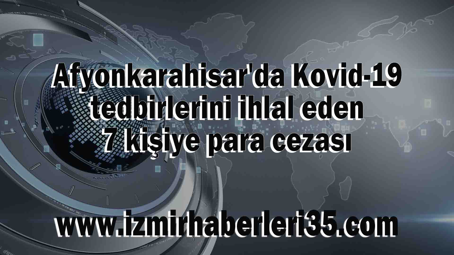 Afyonkarahisar'da Kovid-19 tedbirlerini ihlal eden 7 kişiye para cezası