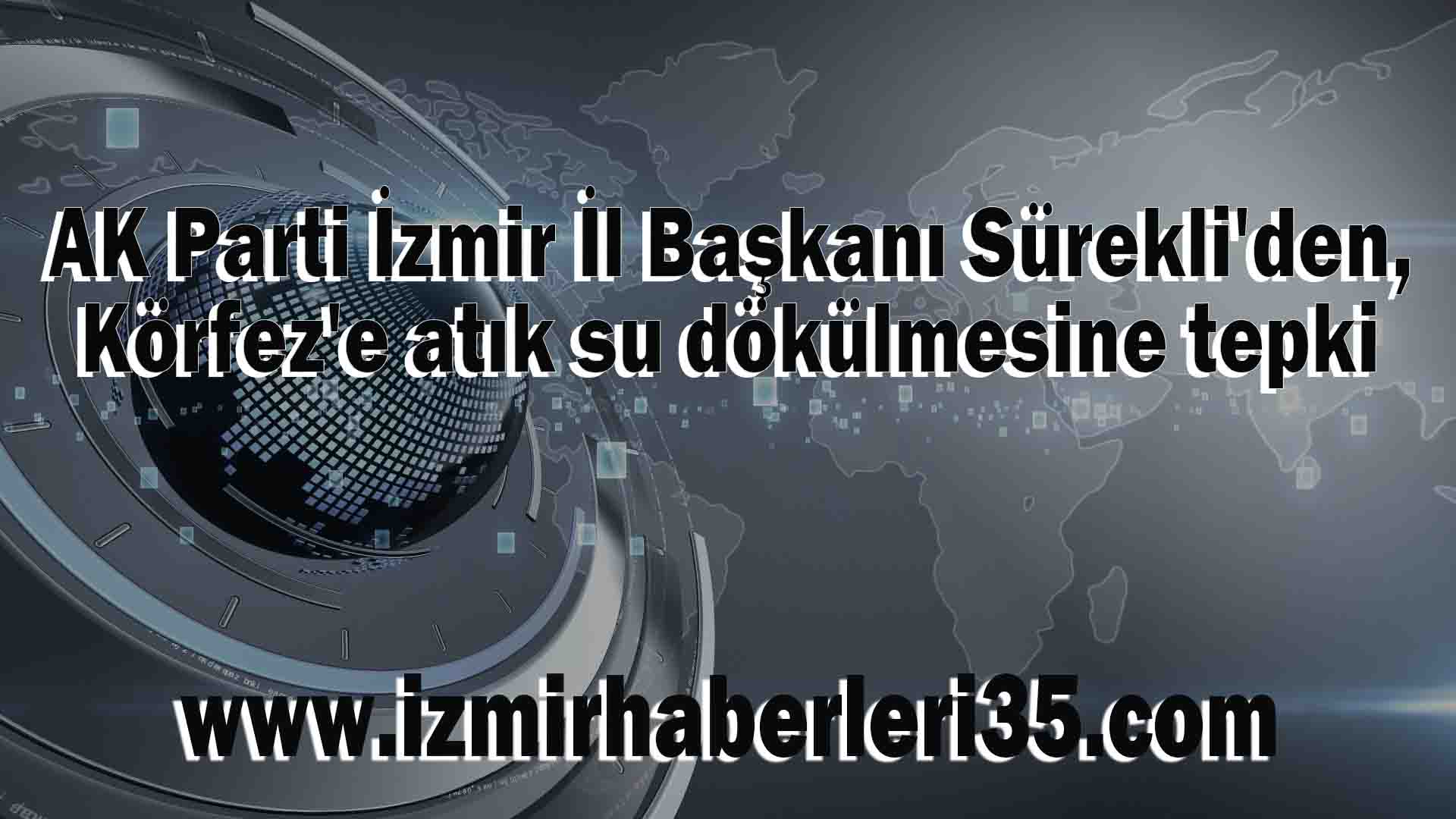 AK Parti İzmir İl Başkanı Sürekli'den, Körfez'e atık su dökülmesine tepki