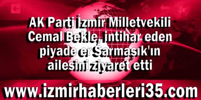 AK Parti İzmir Milletvekili Cemal Bekle, intihar eden piyade er Sarmaşık'ın ailesini ziyaret etti