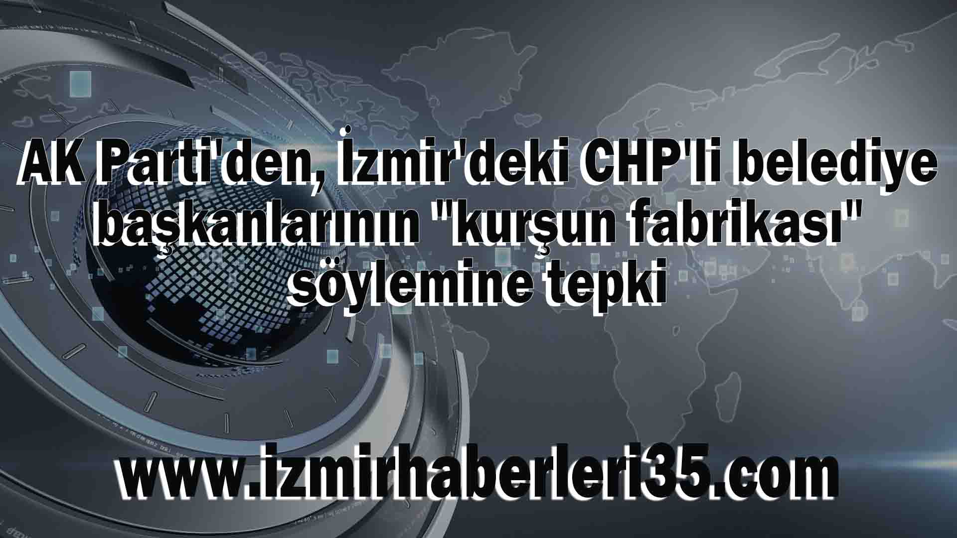 AK Parti'den, İzmir'deki CHP'li belediye başkanlarının "kurşun fabrikası" söylemine tepki