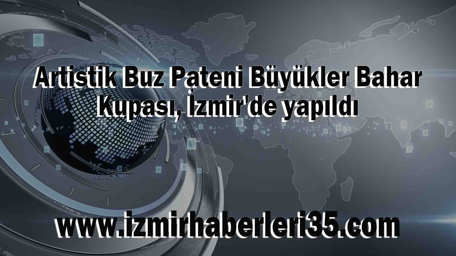 Artistik Buz Pateni Büyükler Bahar Kupası, İzmir'de yapıldı