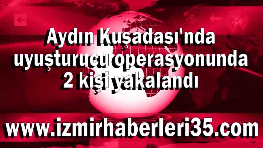 Aydın Kuşadası'nda uyuşturucu operasyonunda 2 kişi yakalandı