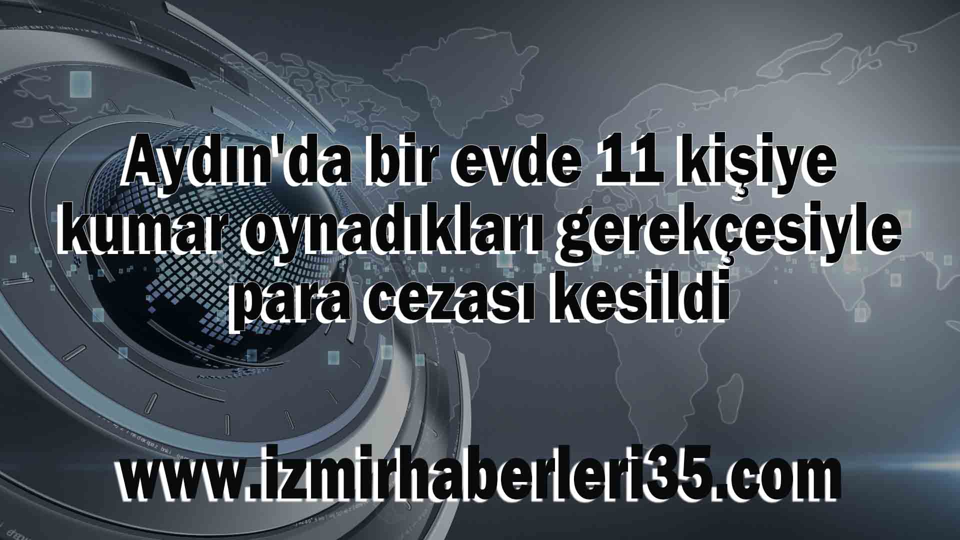 Aydın'da bir evde 11 kişiye kumar oynadıkları gerekçesiyle para cezası kesildi