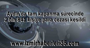 Aydın'da tam kapanma sürecinde 2 bin 841 kişiye para cezası kesildi