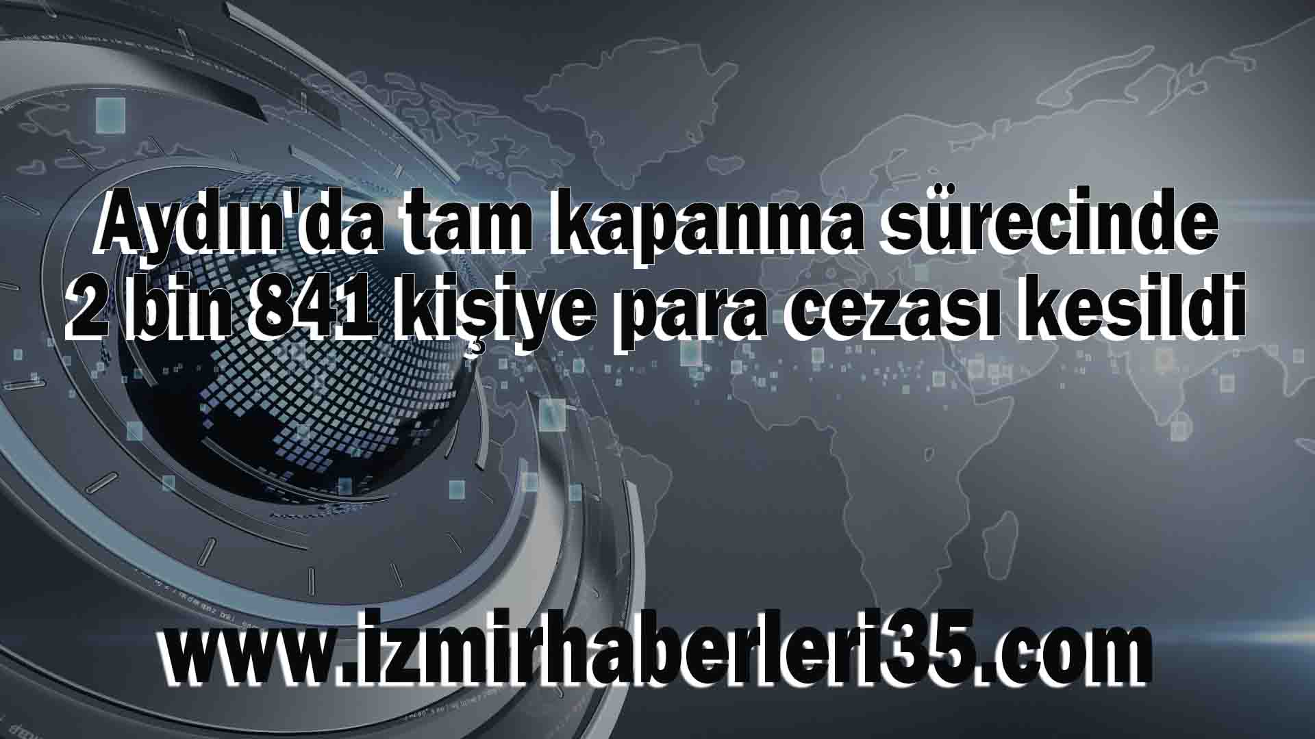 Aydın'da tam kapanma sürecinde 2 bin 841 kişiye para cezası kesildi