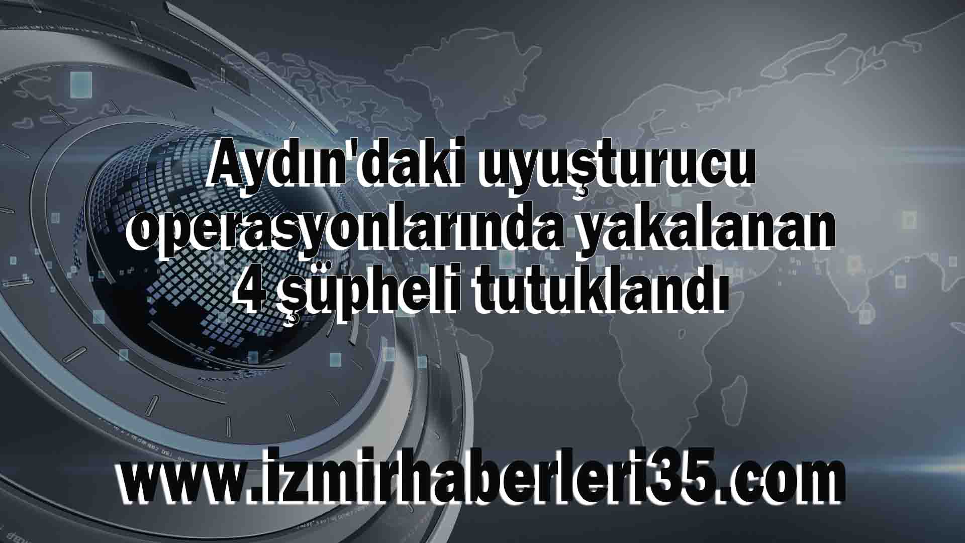 Aydın'daki uyuşturucu operasyonlarında yakalanan 4 şüpheli tutuklandı