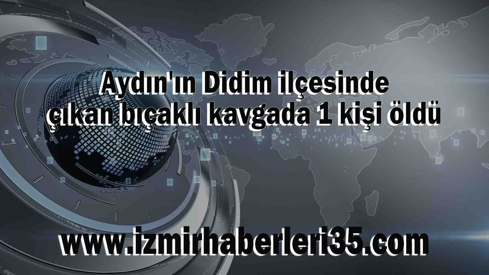 Aydın'ın Didim ilçesinde çıkan bıçaklı kavgada 1 kişi öldü