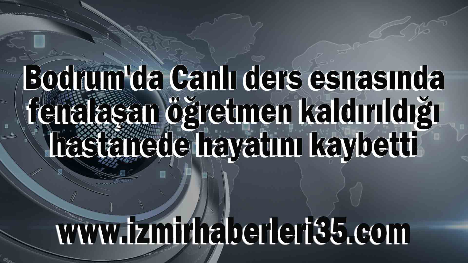 Bodrum'da Canlı ders esnasında fenalaşan öğretmen kaldırıldığı hastanede hayatını kaybetti.