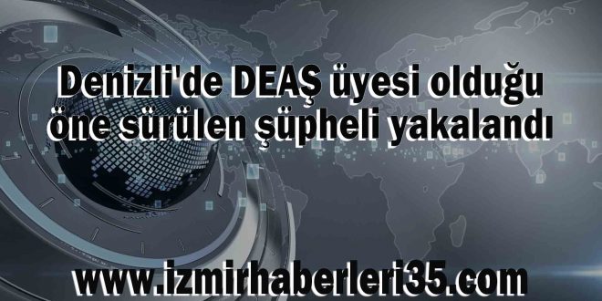 Denizli'de DEAŞ üyesi olduğu öne sürülen şüpheli yakalandı