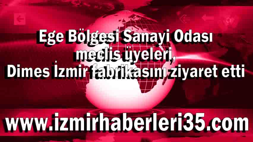 Ege Bölgesi Sanayi Odası meclis üyeleri, Dimes İzmir fabrikasını ziyaret etti