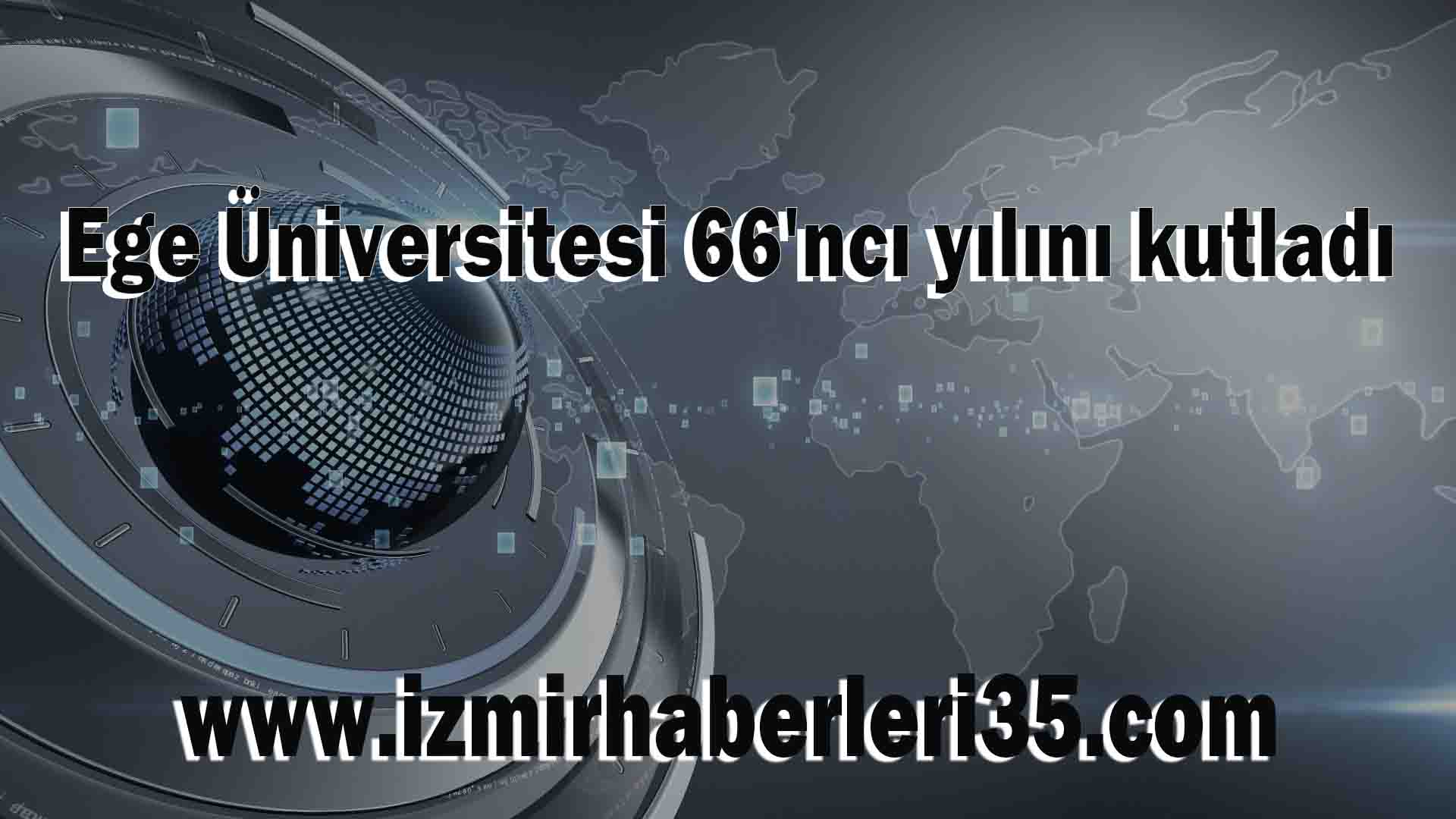 Ege Üniversitesi 66'ncı yılını kutladı