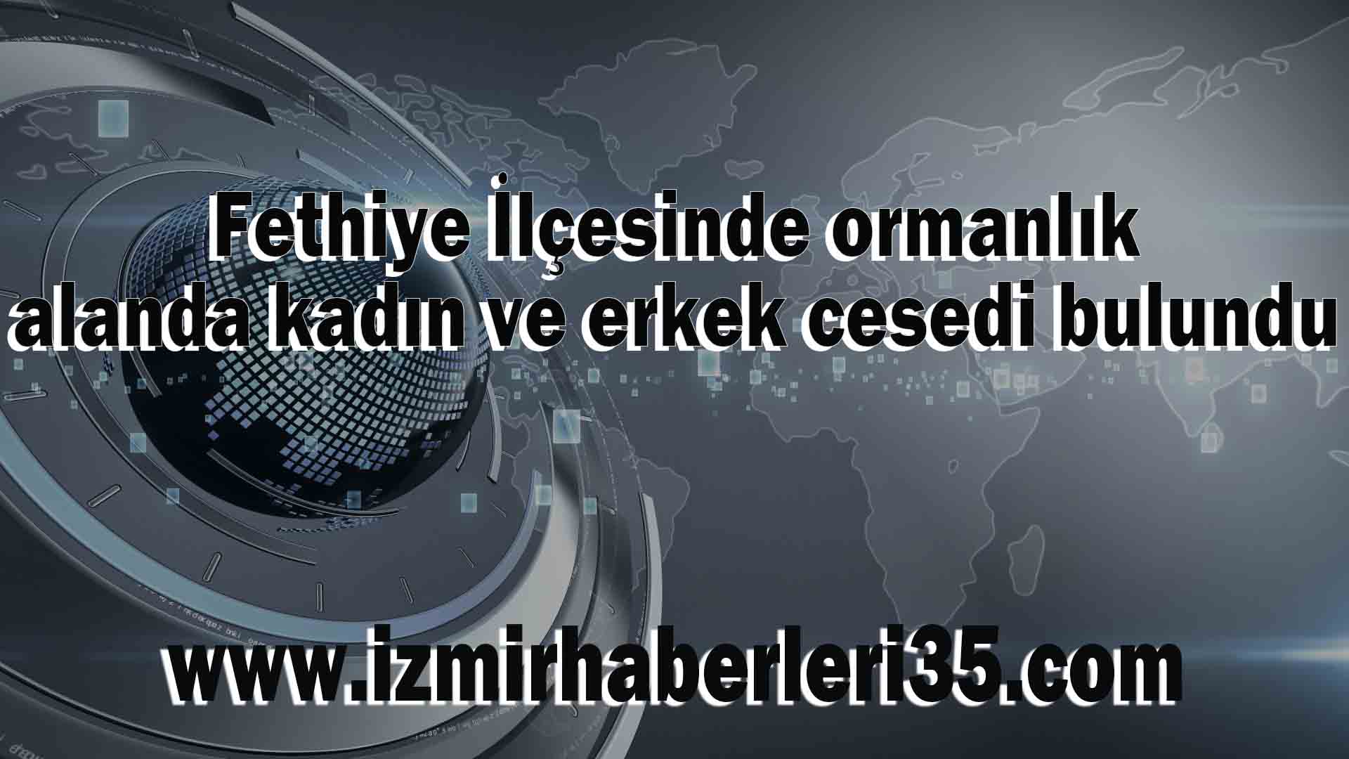 Fethiye İlçesinde ormanlık alanda kadın ve erkek cesedi bulundu