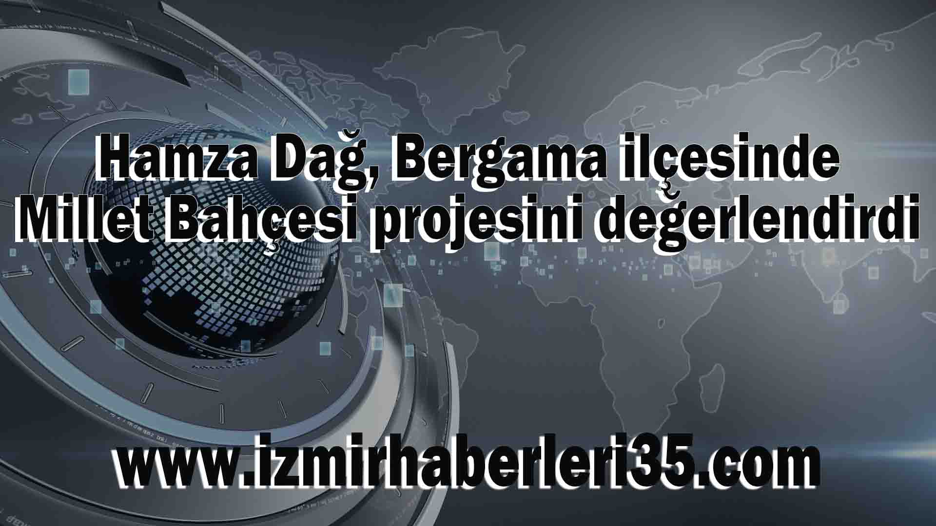 Hamza Dağ, Bergama ilçesinde Millet Bahçesi projesini değerlendirdi