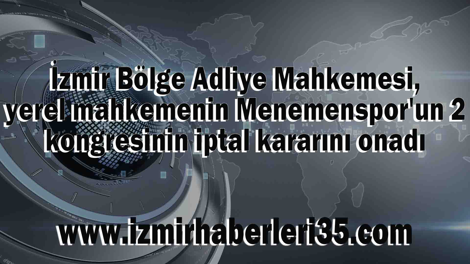 İzmir Bölge Adliye Mahkemesi, yerel mahkemenin Menemenspor'un 2 kongresinin iptal kararını onadı