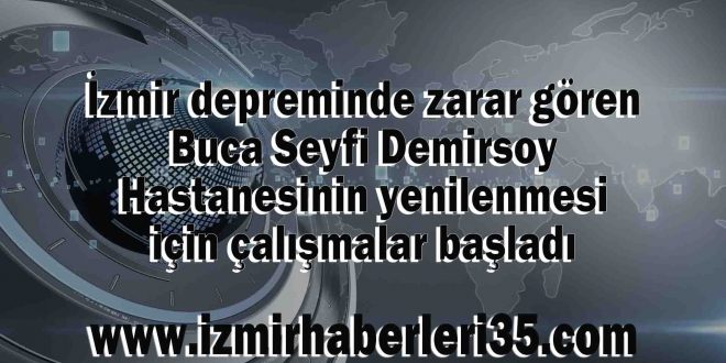 İzmir depreminde zarar gören Buca Seyfi Demirsoy Hastanesinin yenilenmesi için çalışmalar başladı