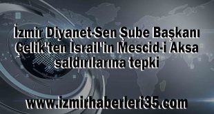 İzmir Diyanet-Sen Şube Başkanı Çelik'ten İsrail'in Mescid-i Aksa saldırılarına tepki