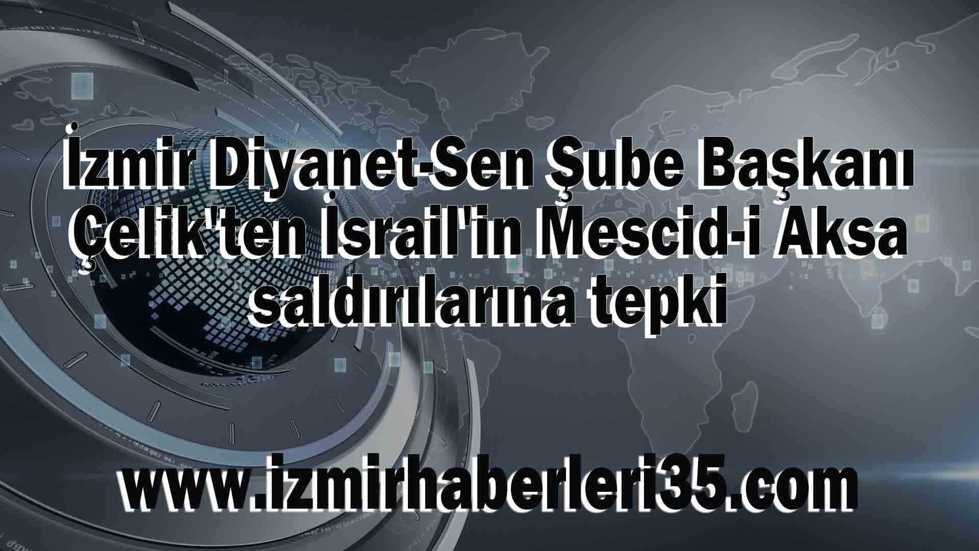 İzmir Diyanet-Sen Şube Başkanı Çelik'ten İsrail'in Mescid-i Aksa saldırılarına tepki