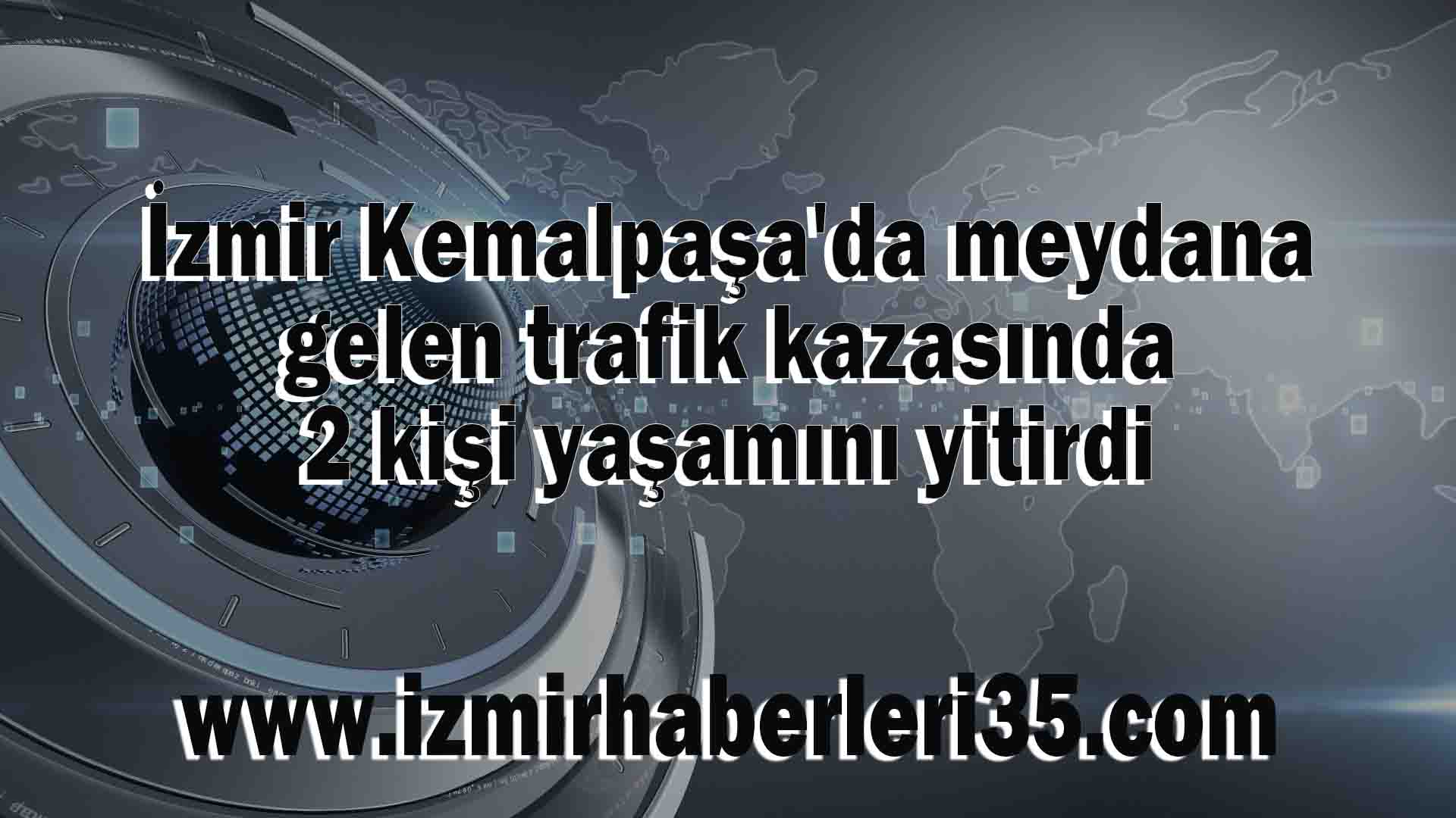 İzmir Kemalpaşa'da meydana gelen trafik kazasında 2 kişi yaşamını yitirdi