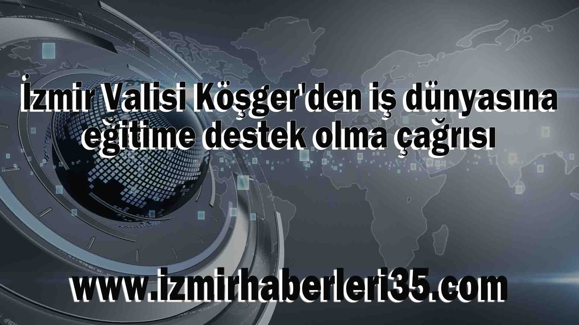 İzmir Valisi Köşger'den iş dünyasına eğitime destek olma çağrısı