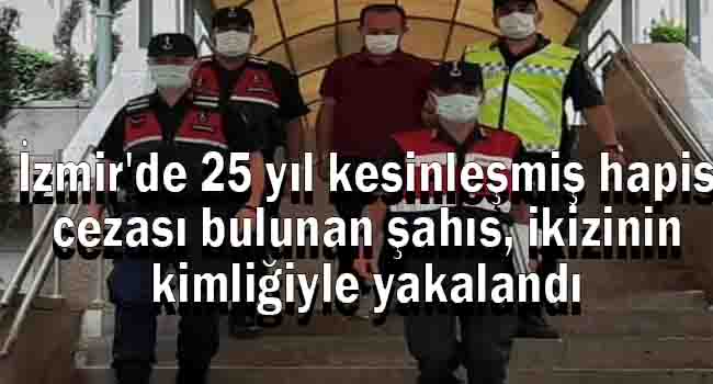 İzmir'de 25 yıl kesinleşmiş hapis cezası bulunan şahıs, ikizinin kimliğiyle yakalandı