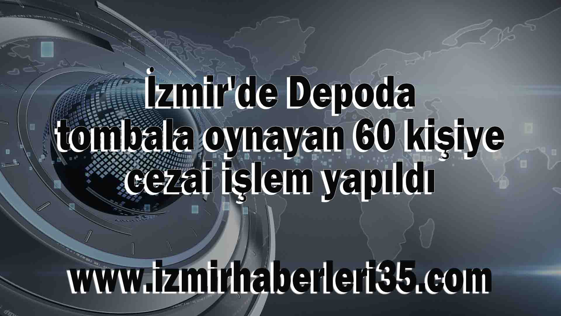 İzmir'de Depoda tombala oynayan 60 kişiye cezai işlem yapıldı