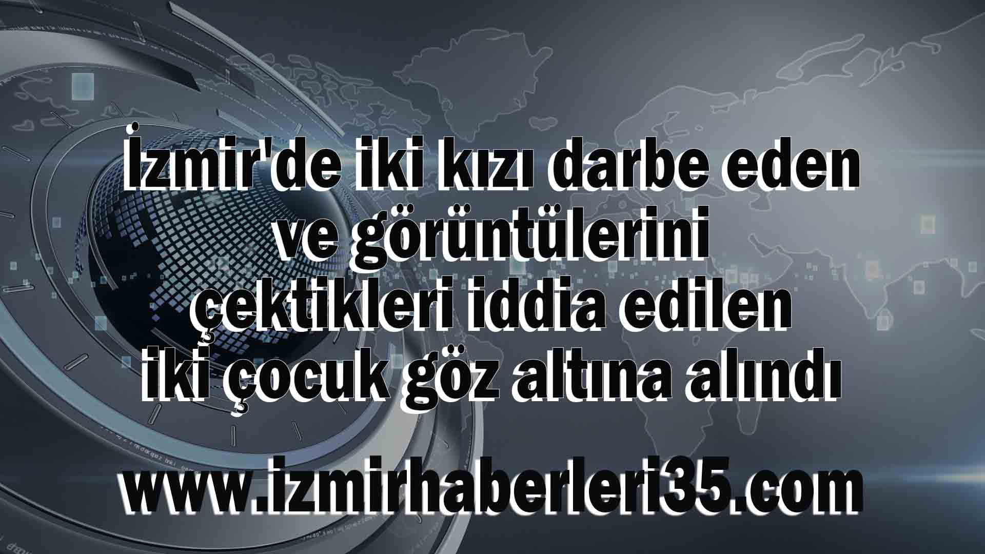 İzmir'de iki kızı darbe eden ve görüntülerini çektikleri iddia edilen iki çocuk göz altına alındı