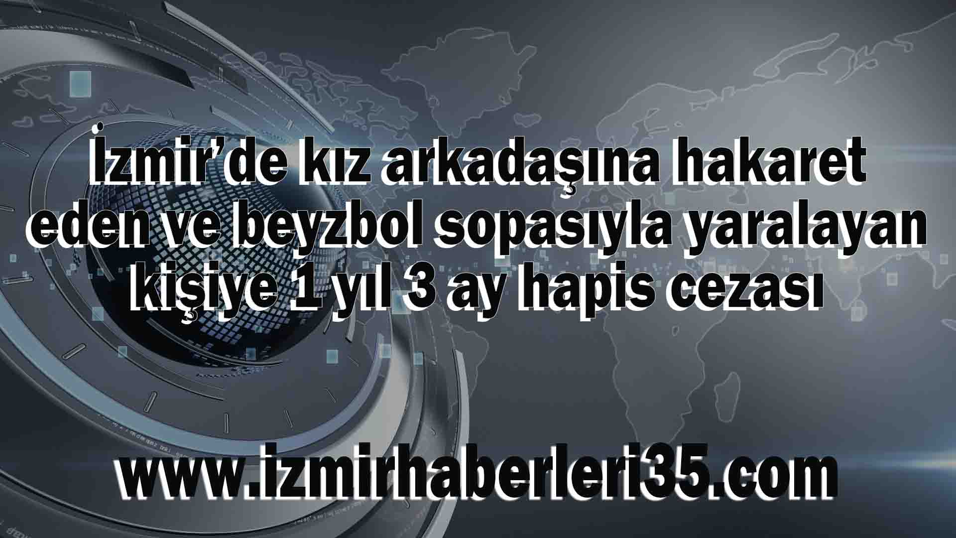 İzmir’de kız arkadaşına hakaret eden ve beyzbol sopasıyla yaralayan kişiye 1 yıl 3 ay hapis cezası