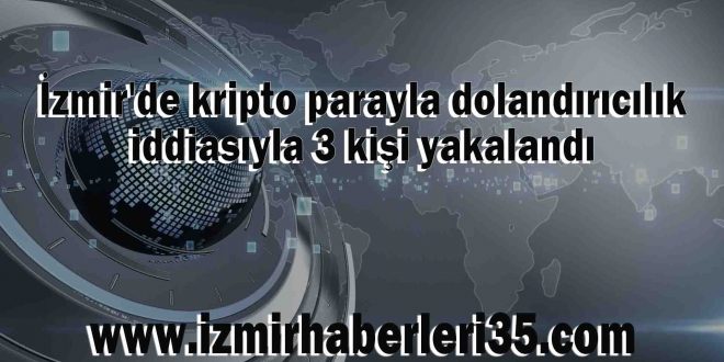 İzmir'de kripto parayla dolandırıcılık iddiasıyla 3 kişi yakalandı