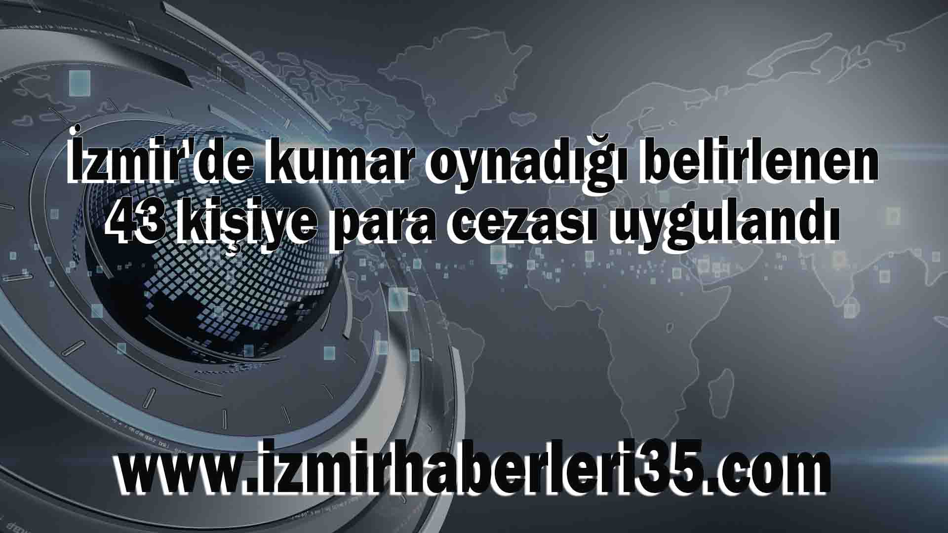 İzmir'de kumar oynadığı belirlenen 43 kişiye para cezası uygulandı