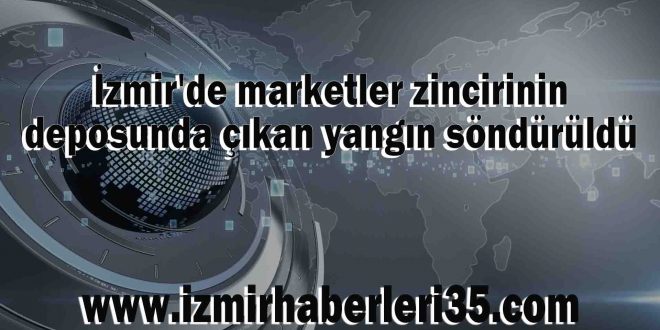 İzmir'de marketler zincirinin deposunda çıkan yangın söndürüldü