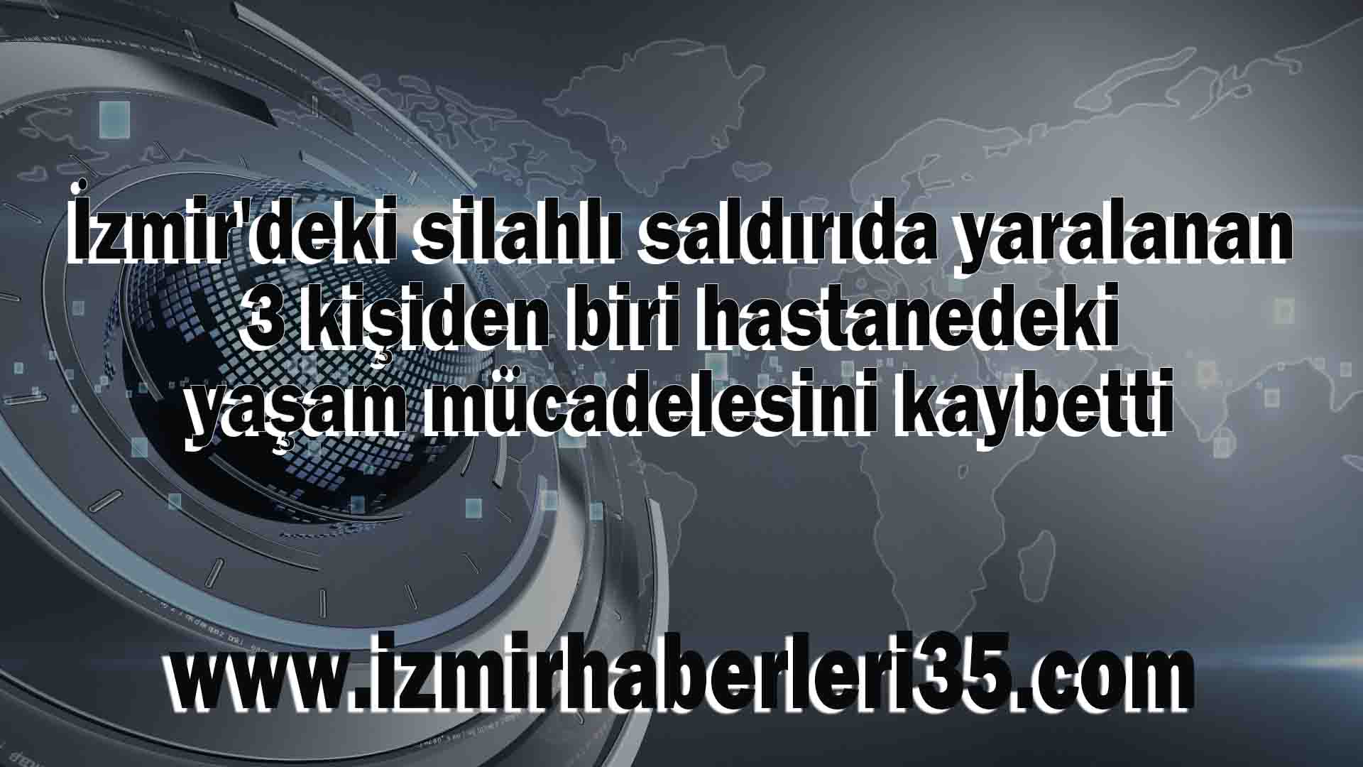 İzmir'deki silahlı saldırıda yaralanan 3 kişiden biri hastanedeki yaşam mücadelesini kaybetti