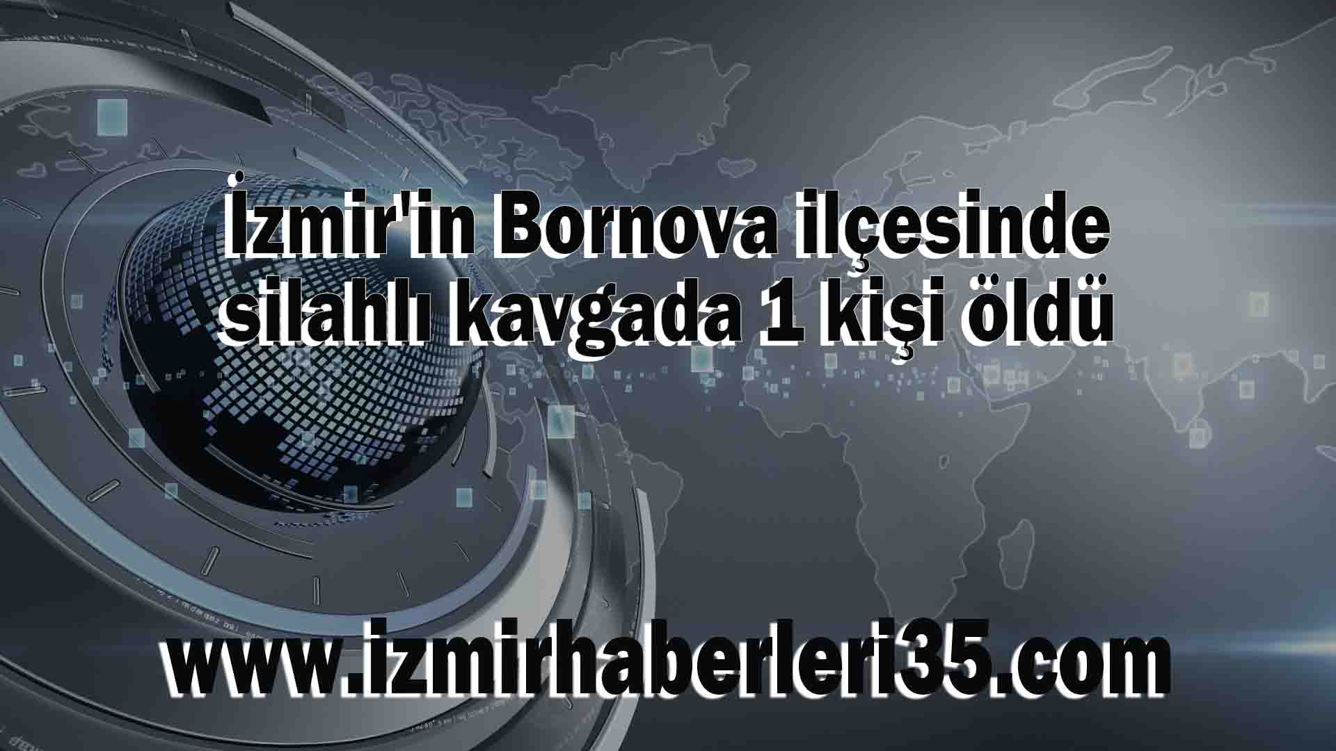 İzmir'in Bornova ilçesinde silahlı kavgada 1 kişi öldü