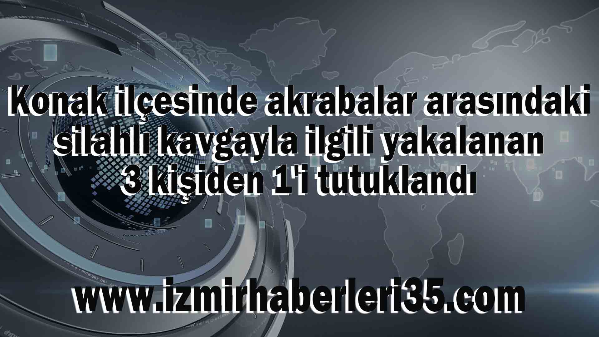 Konak ilçesinde akrabalar arasındaki silahlı kavgayla ilgili yakalanan 3 kişiden 1'i tutuklandı