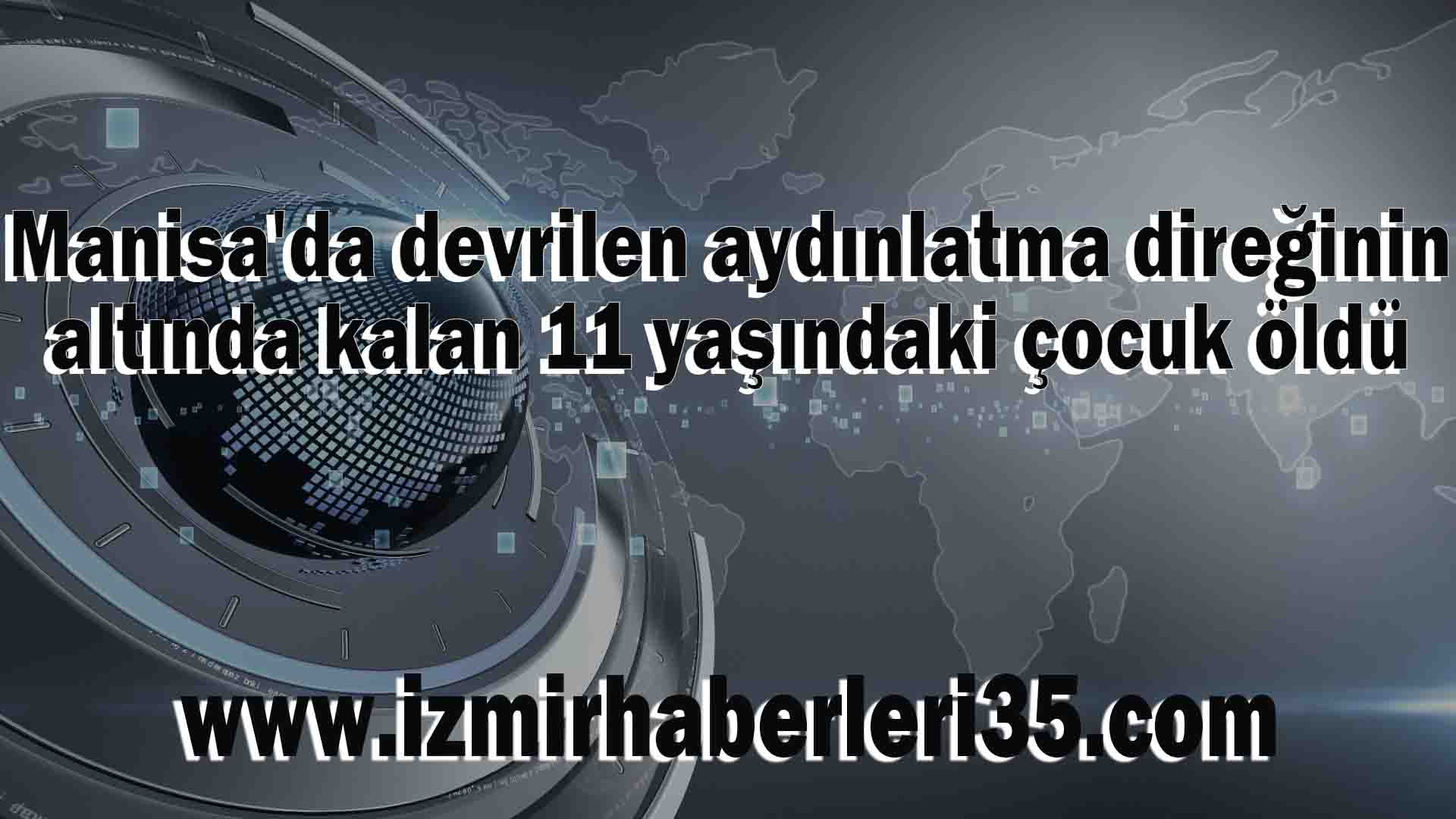 Manisa'da devrilen aydınlatma direğinin altında kalan 11 yaşındaki çocuk öldü