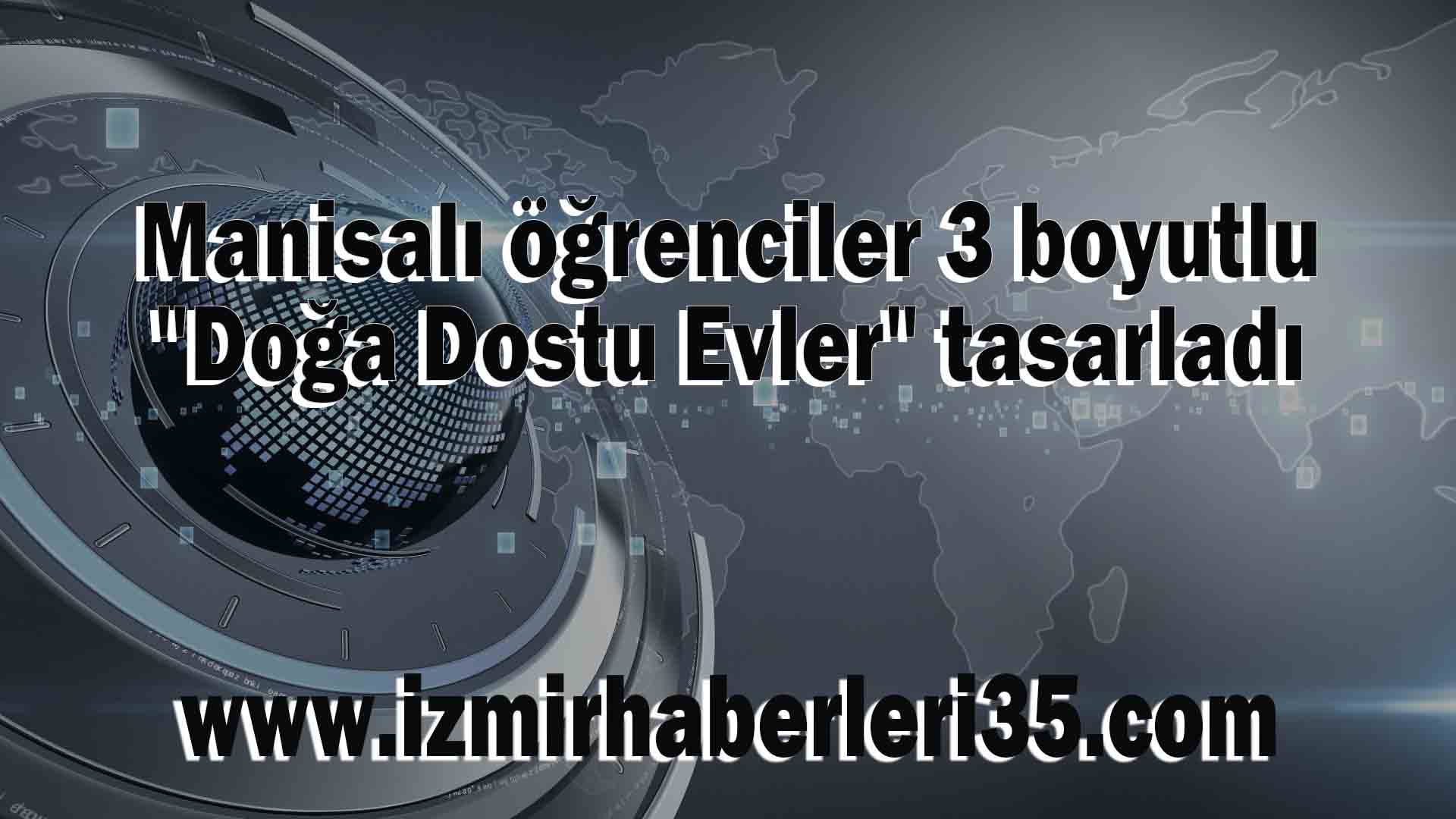 Manisalı öğrenciler 3 boyutlu "Doğa Dostu Evler" tasarladı