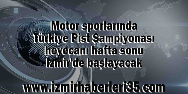 Motor sporlarında Türkiye Pist Şampiyonası heyecanı hafta sonu İzmir'de başlayacak