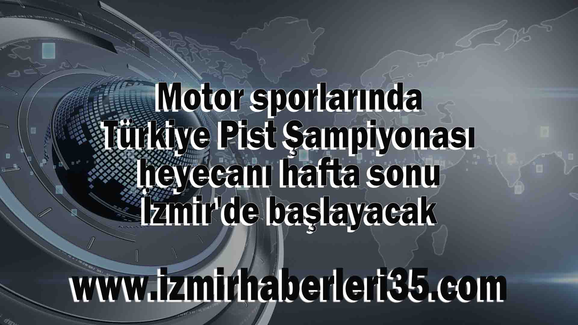 Motor sporlarında Türkiye Pist Şampiyonası heyecanı hafta sonu İzmir'de başlayacak