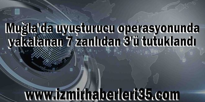 Muğla'da uyuşturucu operasyonunda yakalanan 7 zanlıdan 3'ü tutuklandı