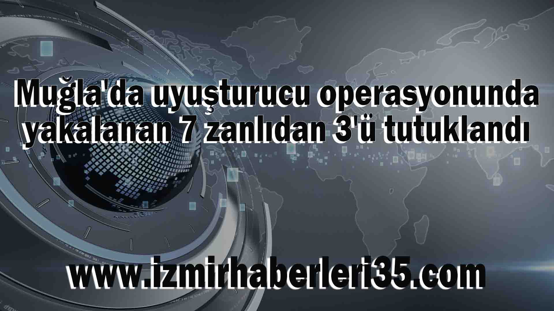 Muğla'da uyuşturucu operasyonunda yakalanan 7 zanlıdan 3'ü tutuklandı