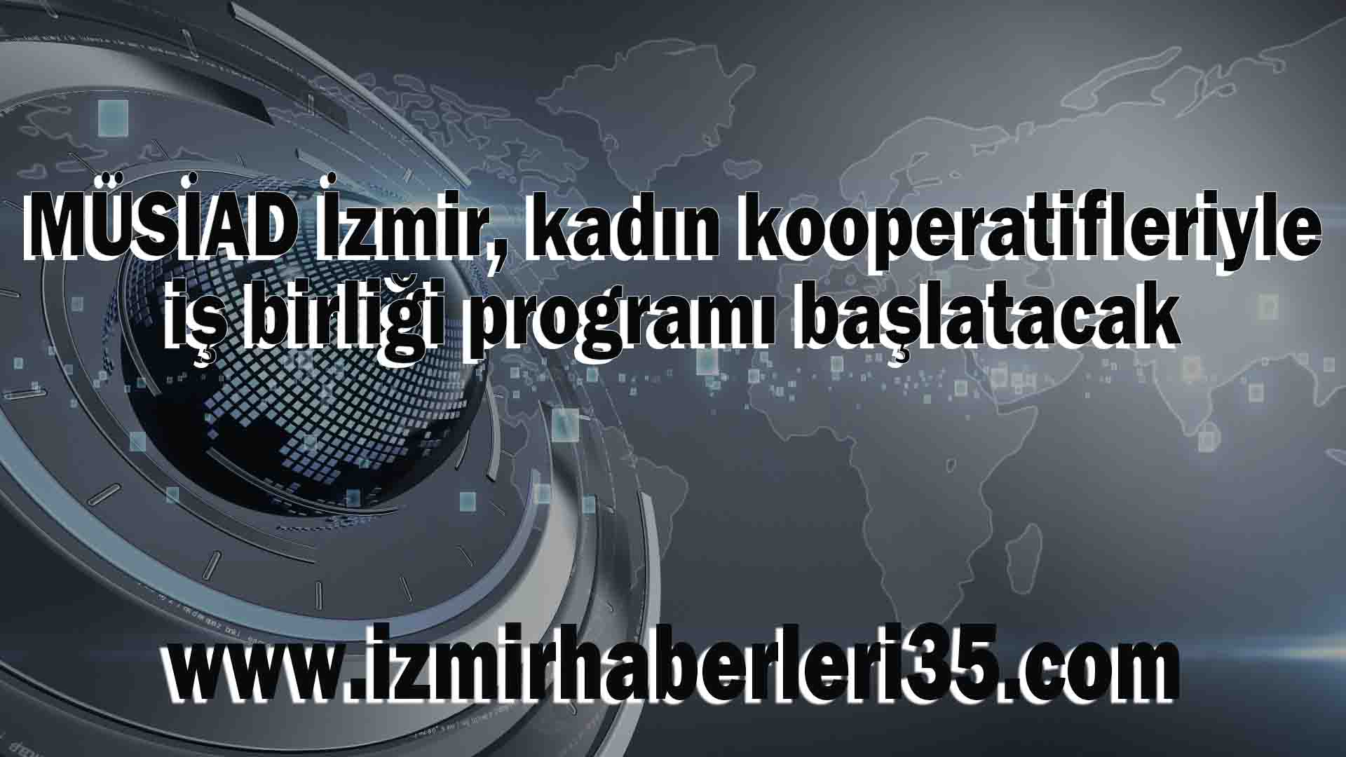 MÜSİAD İzmir, kadın kooperatifleriyle iş birliği programı başlatacak