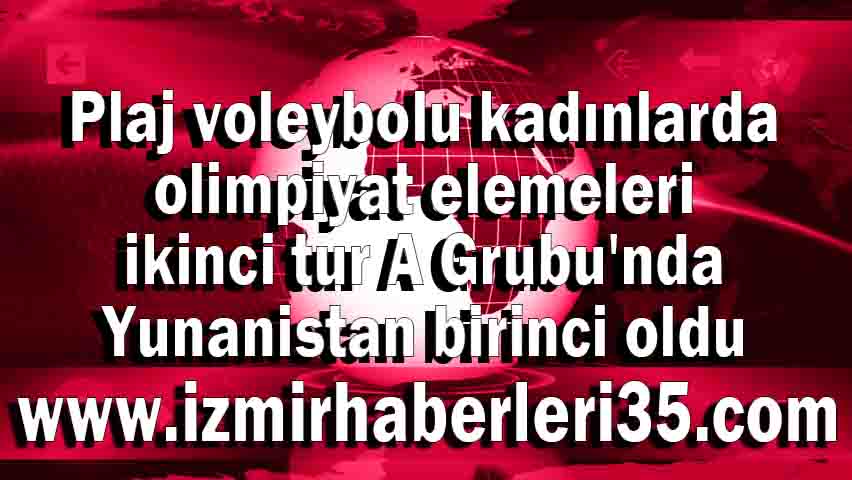 Plaj voleybolu kadınlarda olimpiyat elemeleri ikinci tur A Grubu'nda Yunanistan birinci oldu