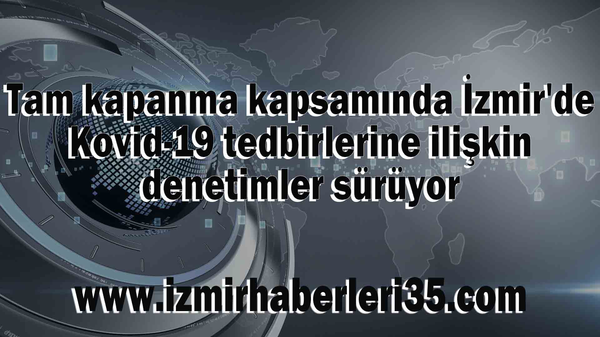 Tam kapanma kapsamında İzmir'de Kovid-19 tedbirlerine ilişkin denetimler sürüyor