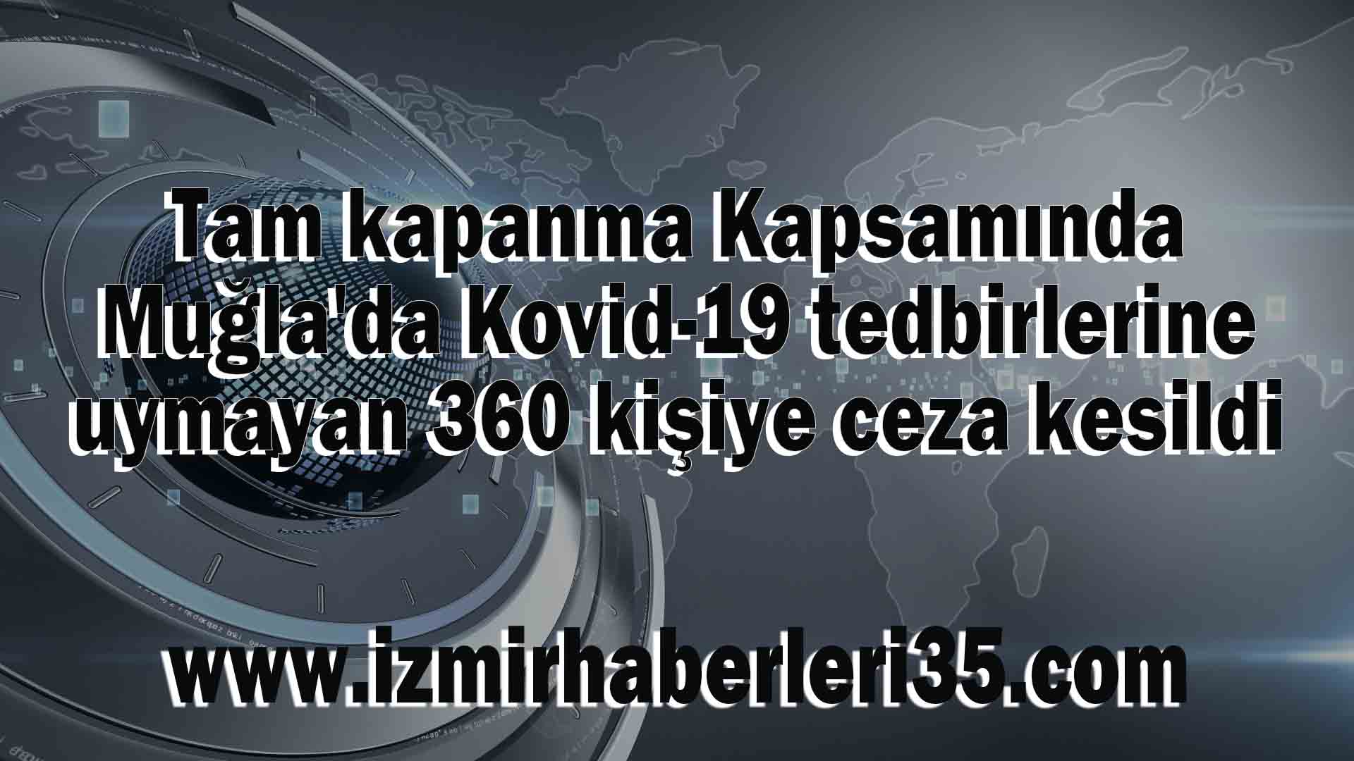 Tam kapanma Kapsamında Muğla'da Kovid-19 tedbirlerine uymayan 360 kişiye ceza kesildi